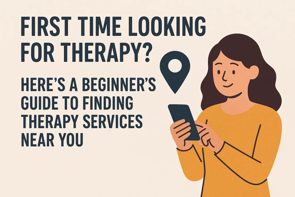 First Time Looking for Therapy? Here’s a Beginner’s Guide to Finding Therapy Services Near You