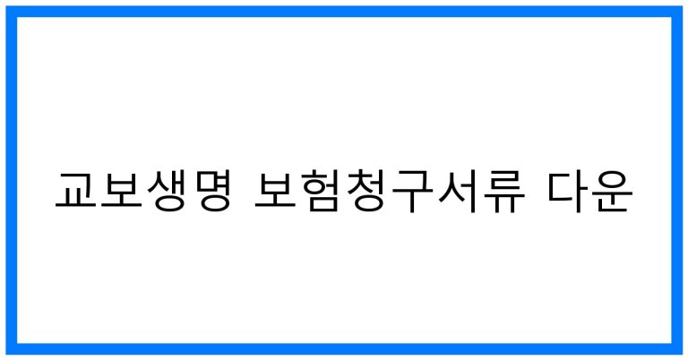 교보생명 보험청구서류 다운 꿀팁! 간편 청구 가이드