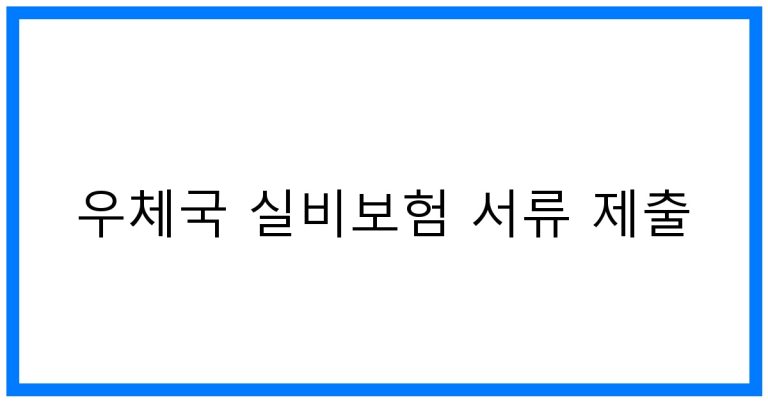 우체국 실비보험 서류 제출 꿀팁! 간편 완벽 가이드
