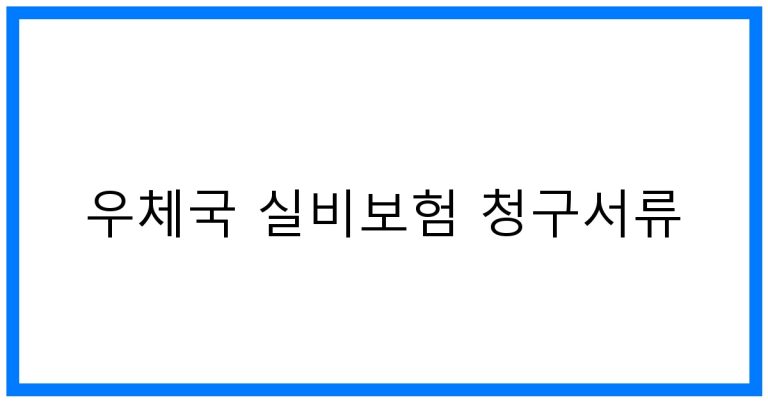 우체국 실비보험 청구서류 꿀팁! 간편하게 받는 법