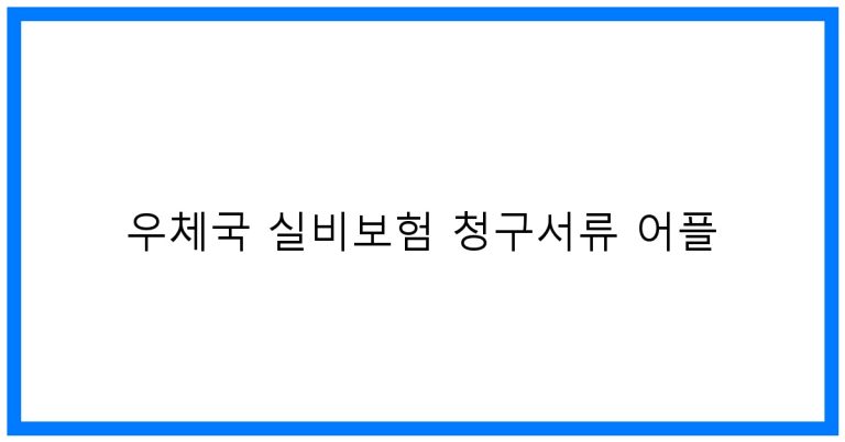 우체국 실비보험 청구서류 어플 꿀팁 & 간편 청구!